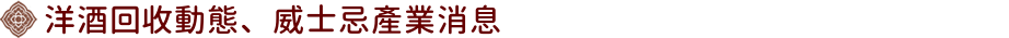 洋酒回收動態、威士忌產業消息